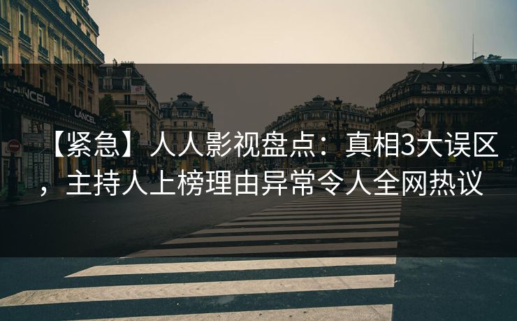 【紧急】人人影视盘点：真相3大误区，主持人上榜理由异常令人全网热议