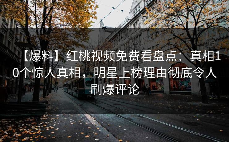 【爆料】红桃视频免费看盘点：真相10个惊人真相，明星上榜理由彻底令人刷爆评论