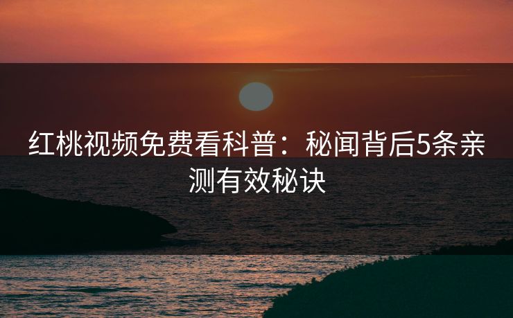红桃视频免费看科普：秘闻背后5条亲测有效秘诀