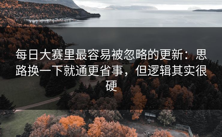 每日大赛里最容易被忽略的更新：思路换一下就通更省事，但逻辑其实很硬